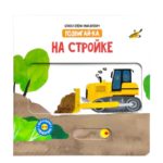 Счастье внутри Книжка с подвижными элементами "На стройке"